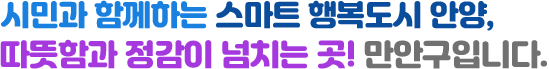 시민과 함께하는 스마트 행복도시 안양, 따뜻함과 정감이 넘치는 곳! 만안구입니다.