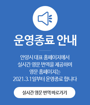 운영종료 안내
안양시 대표 홈페이지에서
실시간 영문 번역을 제공하며
영문 홈페이지는
2021.3.1일부터 운영종료합니다
실시간 영문 번역 바로가기