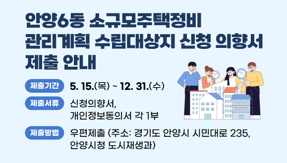 안양6동 소규모주택정비 관리계획 수립대상지 신청 의향서 제출 안내
○ 제출기간 : 2025. 5. 15. ~ 2025. 12. 31.
○ 제출서류 : 신청의향서, 개인정보동의서 각 1부
○ 제출방법 : 우편제출 [주소: 경기도 안양시 시민대로 235, 안양시청 도시재생과]