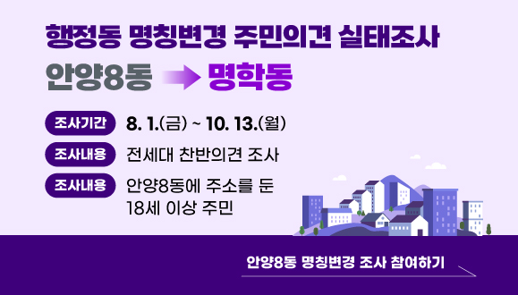 안양8동 → 명학동 행정동 명칭변경 주민의견 실태조사
○ 조사기간: 2025. 8. 1.(금) ~ 10. 13.(월)
○ 조사내용: 전세대 찬반의견 조사
