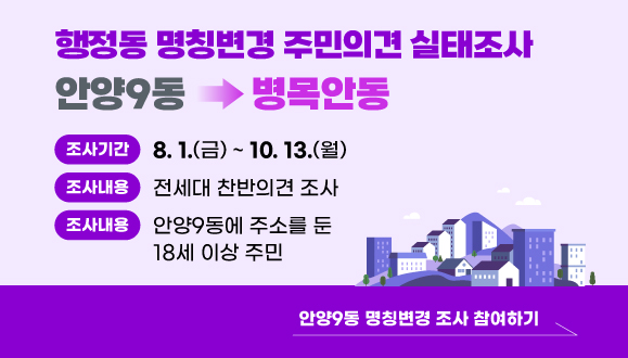 안양9동 → 병목안동 행정동 명칭변경 주민의견 실태조사
○ 조사기간: 2025. 8. 1.(금) ~ 10. 13.(월)
○ 조사내용: 전세대 찬반의견 조사