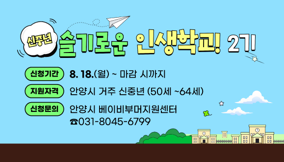 신중년 슬기로운 인생학교 2기 교육생 모집
○신청기간 : 2025. 8. 18.(월) ~ 마감 시까지
○지원자격 : 안양시 거주 신중년 (50세 ~64세)
○신청문의 : 안양시 베이비부머지원센터 (031-8045-6799)