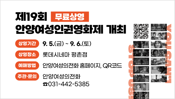 『제19회 안양여성인권영화제』 개최    *무료상영
- 상영기간: 2025. 09. 05.(금) ~ 09. 06.(토)
- 상영장소: 롯데시네마 평촌점
- 예매방법: 안양여성의전화 홈페이지, QR코드
- 주관·문의: 안양여성의전화(031-442-5385)