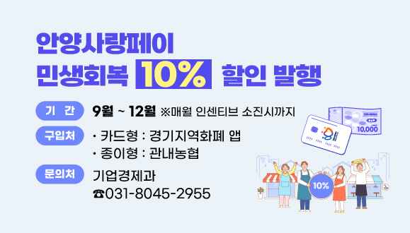 안양사랑페이 민생회복 10% 특별할인
○기간 : 2025. 9월~12월 ※ 매월 인센티브 소진시까지
○구입처 : 카드형-경기지역화폐 앱, 종이형-관내농협
○문의처 : 안양시청 기업경제과(8045-2955)