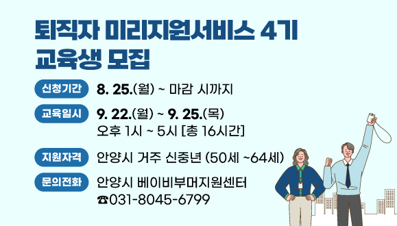 퇴직자 미리지원서비스 4기 교육생 모집
▶신청기간 : 2025. 8. 25. ~ 마감 시까지
▶지원자격 : 안양시 거주 신중년 (50세 ~64세)
▶신청문의 : 안양시 베이비부머지원센터 (031-8045-6799)