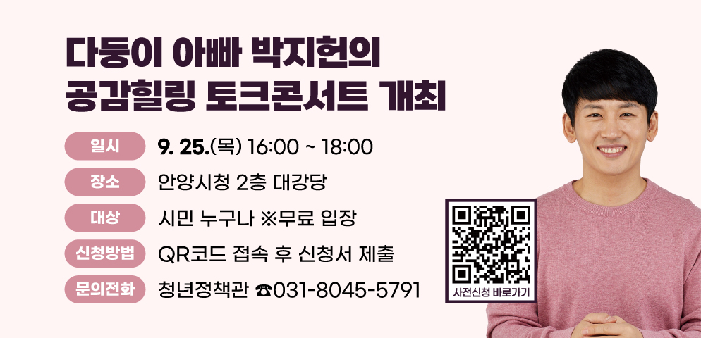 「다둥이 아빠 박지헌의 공감힐링 토크콘서트」 개최
○ 일시: 2025. 9. 25.(목) 16:00 ~ 18:00
○ 장소: 안양시청 2층 대강당
○ 대상: 시민 누구나 ※무료 입장
○ 신청방법: QR코드 접속 후 신청서 제출
○ 문 의: 안양시 청년정책관 ☎) 031-8045-5791