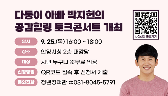 「다둥이 아빠 박지헌의 공감힐링 토크콘서트」 개최
○ 일시: 2025. 9. 25.(목) 16:00 ~ 18:00
○ 장소: 안양시청 2층 대강당
○ 대상: 시민 누구나 ※무료 입장
○ 신청방법: QR코드 접속 후 신청서 제출
○ 문 의: 안양시 청년정책관 ☎) 031-8045-5791