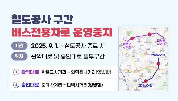 철도공사 구간 버스전용차로 운영중지
○위치 : 관악대로 및 흥안대로 일부구간
○기간 :  2025. 9. 1. ~ 철도공사 종료 시