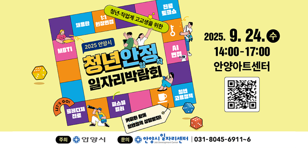2025 「청년안양정착 일자리 박람회」
○일시: 2025. 9. 24.(수) 14:00~17:00
○장소: 안양아트센터(컨벤션홀, 미담, 수리홀)
○채용기업 50개사, 진로토크쇼, 취업지원부대행사
○문의 : 안양시 일자리센터 031-8045-6911~6