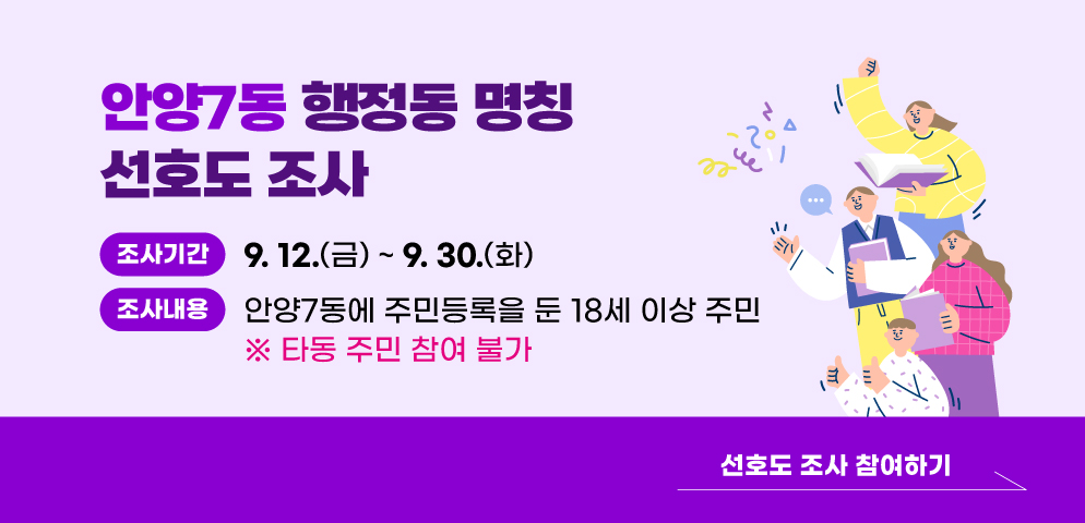 안양7동 행정동 명칭 선호도 조사
○ 조사기간: 2025. 9. 12.(금) ~ 9. 30.(화)
○ 조사대상: 안양7동에 주민등록을 둔 18세 이상 주민