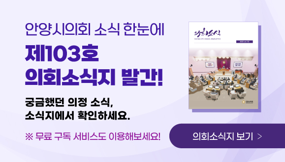 안양시의회 소식 한눈에! 제103호 의회소식지 발간!
궁금했던 의정 소식, 소식지에서 확인하세요.
※ 무료 구독 서비스도 이용해보세요.