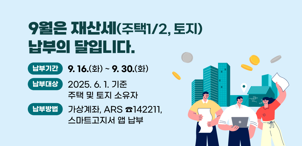 9월은 재산세(주택1/2, 토지) 납부의 달입니다.
○기간: 9. 16. ~ 9. 30.
○대상: 2025. 6. 1. 기준 주택 및 토지 소유자
○방법: 가상계좌, ARS ☎142211, 스마트고지서 앱 납부