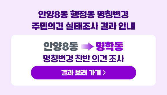 안양8동 행정동 명칭변경 주민의견 실태조사 결과 안내
○ 안양8동 → 명학동 명칭변경 찬반 의견 조사