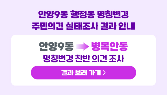 안양9동 행정동 명칭변경 주민의견 실태조사 결과 안내
○ 안양9동 → 병목안동 명칭변경 찬반 의견 조사