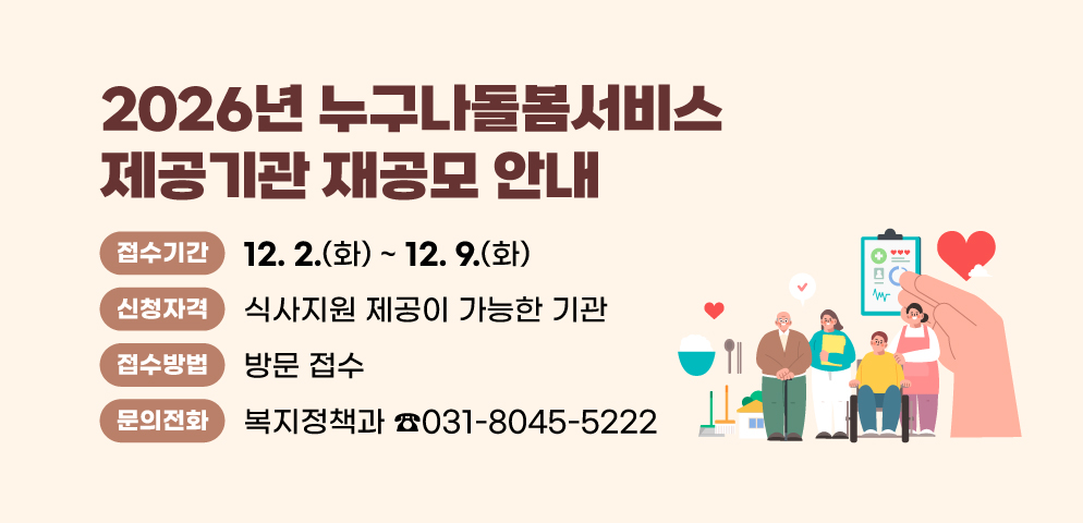 2026년 누구나돌봄서비스 제공기관 재공모 안내
○접수기간 : 2025. 12. 2.(화) ~ 12. 9.(화)
○신청자격 : 식사지원 제공이 가능한 기관
○접수방법 : 방문 접수 
○문의 : 안양시 복지정책과 ☎031-8045-5222