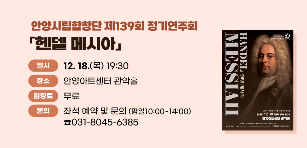 안양시립합창단 제139회 정기연주회
○2025. 12. 18.(목) 19:30 안양아트센터 관악홀
○무료
○좌석 예약 및 문의 031-8045-6385 (평일10:00~14:00)
