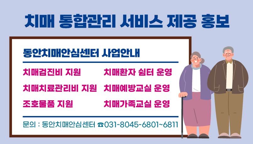 “동안치매안심센터 사업안내”
치매검진비 지원
치매환자 쉼터 운영
치매치료관리비 지원
치매예방교실 운영
조호물품 지원
치매가족교실 운영
문의: 동안치매안심센터 ☎031-8045-6801~6811