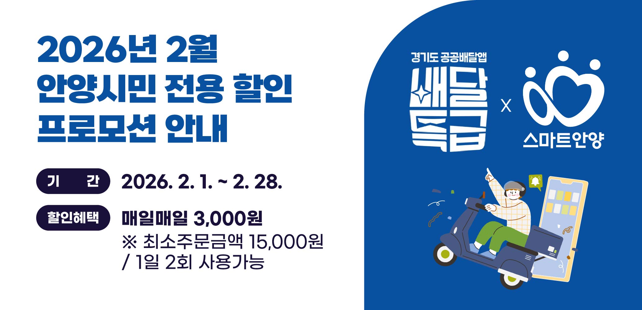 [안양시x배달특급] 
2026년 2월 안양시민 전용 할인 프로모션 안내
○ 기    간: 2026. 2. 1. ~ 2. 28.
○ 할인혜택: 매일매일 3,000원
 ※ 최소주문금액 15,000원 / 1일 2회 사용가능