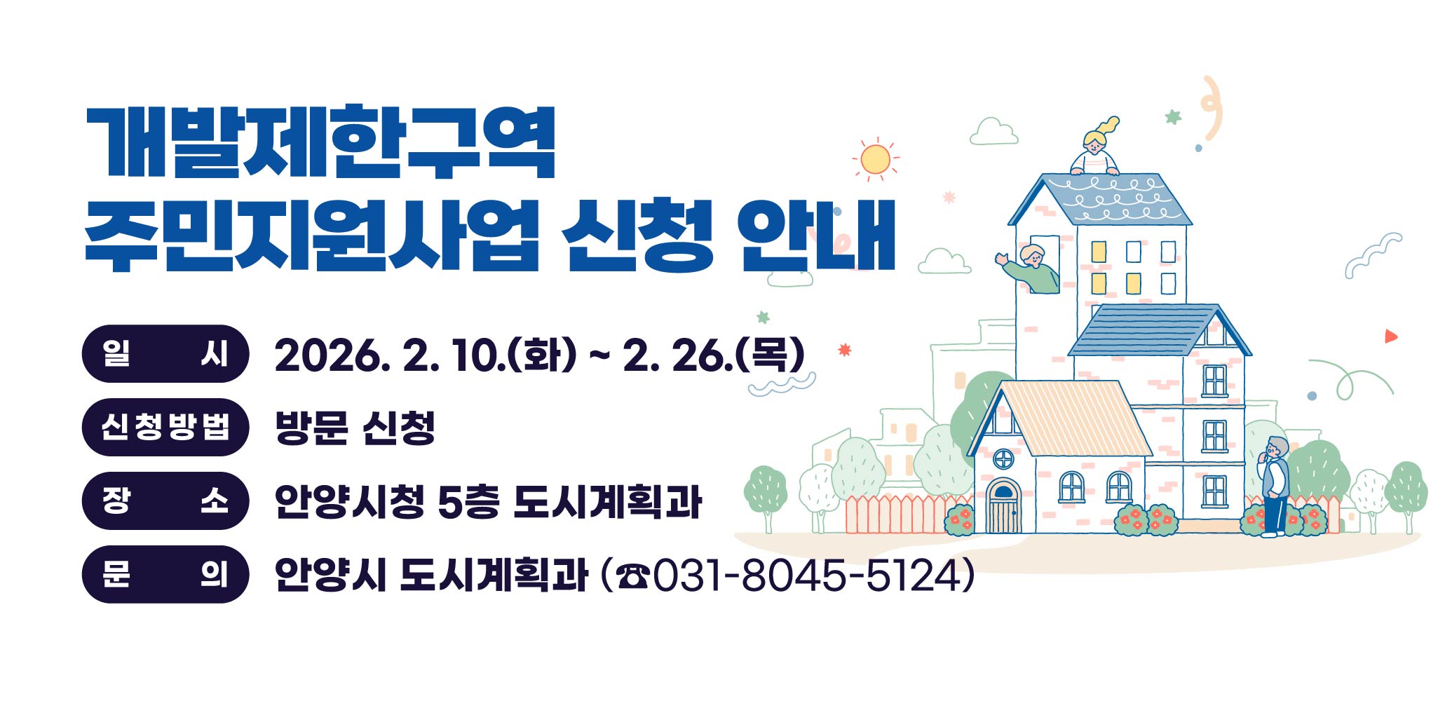 안양시 개발제한구역 주민지원사업 신청 안내

- 일    시 : 2026. 2. 10.(화) ~ 2. 26.(목)
- 신청방법 : 방문 신청
- 장    소 : 안양시청 5층 도시계획과
- 문    의 : 안양시 도시계획과(☎031-8045-5124)