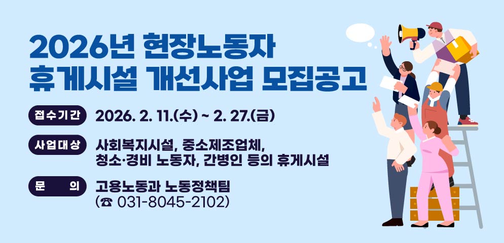 2026년 현장노동자 휴게시설 개선사업 모집공고
？ 접수기간 : 2026. 2. 11.(수) ~ 2. 27.(금)
？ 사업대상 : 사회복지시설, 중소제조업체, 청소·경비 노동자, 간병인 등의 휴게시설
？ 문  의 : 고용노동과 노동정책팀(☎ 031-8045-2102)