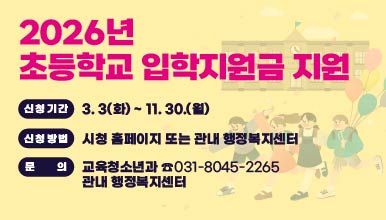 2026년 초등학교 입학지원금 지원
신청기간: 3. 3(화) ~ 11. 30.(월)
신청방법: 시청 홈페이지 또는 관내 행정복지센터 
문의: 교육청소년과 ☎031-8045-2265
      관내 행정복지센터