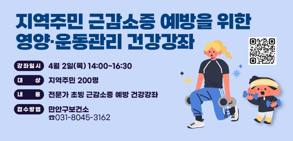 지역주민 근감소증 예방을 위한 영양·운동관리 건강강좌
접수기간: 3월 9일부터 ~ 
참여대상: 지역주민 200명 
강좌내용: 근감소증 예방을 위한 영양·운동 건강강좌
           (관련학과 교수초빙)
만안구보건소 ☎031-8045-3162