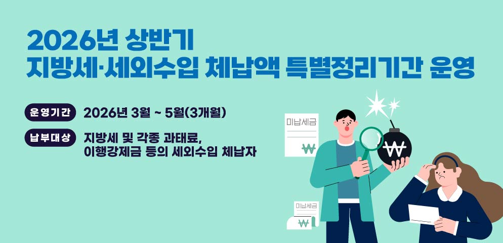 2026년 상반기 지방세·세외수입 체납액 특별정리기간 운영
운영기간: 2026년 3월 ~ 5월(3개월)
납부대상: 지방세 및 각종 과태료, 이행강제금 등의 세외수입 체납자