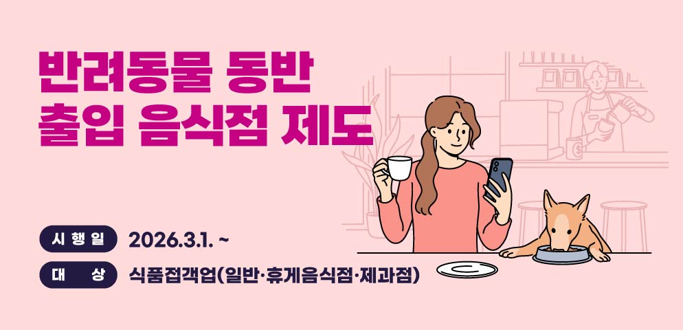 반려동물 동반 출입 음식점 제도
시행일: 2026.3.1. ~
대상: 식품접객업(일반·휴게음식점·제과점)