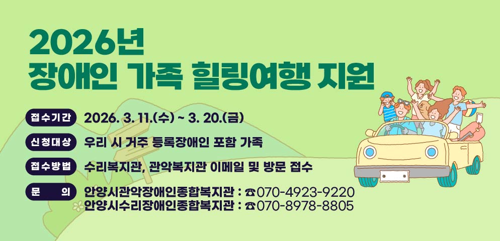 2026년 장애인 가족 힐링여행 지원
○ 접수기간 : 2026. 3. 11.(수) ~ 3. 20.(금)
○ 신청대상 : 우리 시 거주 등록장애인 포함 가족
○ 접수방법 : 수리복지관, 관악복지관 이메일 및 방문 접수
  - 안양시관악장애인종합복지관: ☎070-4923-9220
  - 안양시수리장애인종합복지관: ☎070-8978-8805