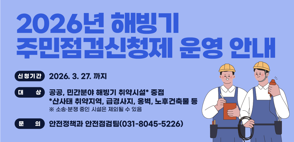 2026년 주민점검신청제 운영 안내
？ 신청기간: 2026. 3. 27. 까지
？ 대상: 공공, 민간분야 해빙기 취약시설* 중점
      *산사태 취약지역, 급경사지, 옹벽, 노후건축물 등
 ※ 소송·분쟁 중인 시설은 제외될 수 있음
？ 문의: 안전정책과 안전점검팀(031-8045-5226)