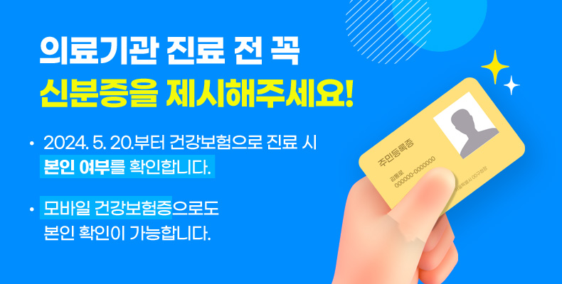 의료기관 진료 전 꼭 신분증을 제시해주세요! - 2024. 5. 20.부터 건강보험으로 진료 시 본인 여부를 확인합니다.
- 모바일 건강보험증으로도 본인 확인이 가능합니다.