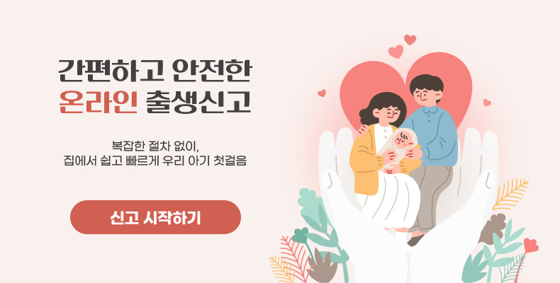 간편하고 안전한 온라인 출생신고 간편하고 안전한 온라인 출생신고

복잡한 절차 없이,
집에서 쉽고 빠르게 우리 아기 첫걸음

신고 시작하기